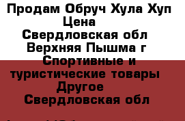 Продам Обруч Хула Хуп.  › Цена ­ 600 - Свердловская обл., Верхняя Пышма г. Спортивные и туристические товары » Другое   . Свердловская обл.